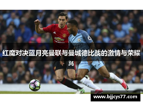 红魔对决蓝月亮曼联与曼城德比战的激情与荣耀
